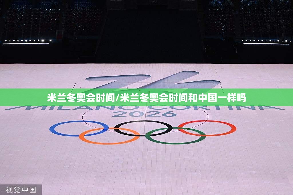 米兰冬奥会时间/米兰冬奥会时间和中国一样吗