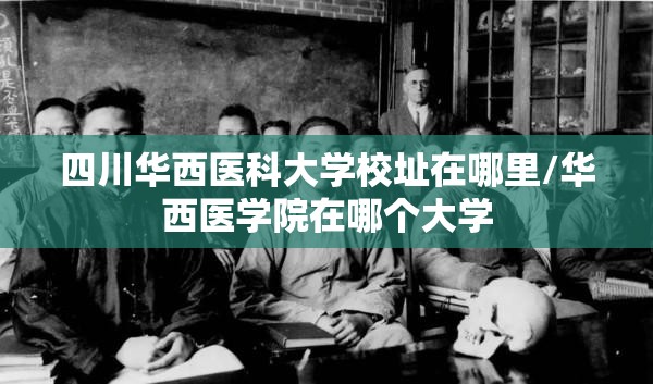 四川华西医科大学校址在哪里/华西医学院在哪个大学