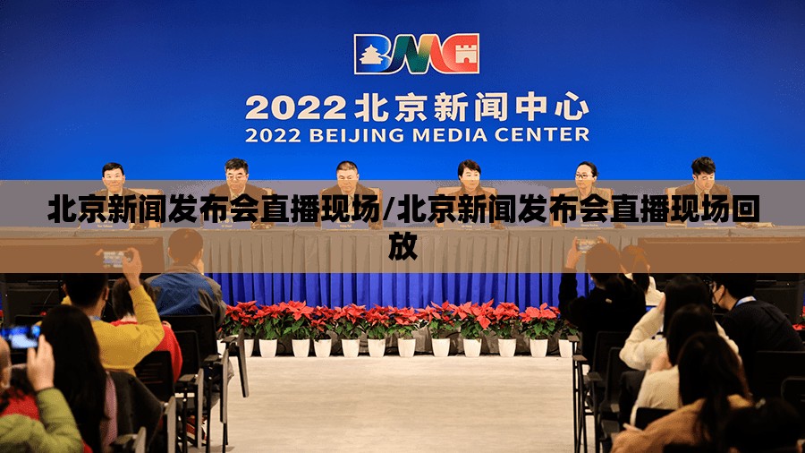 北京新闻发布会直播现场/北京新闻发布会直播现场回放