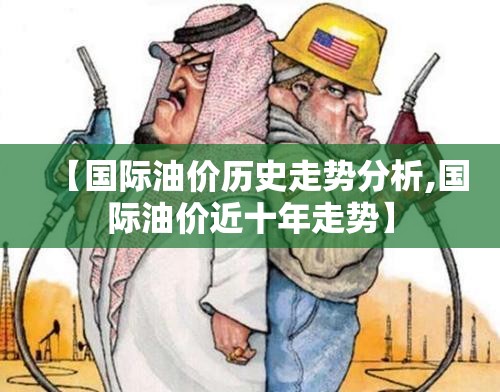 【国际油价历史走势分析,国际油价近十年走势】