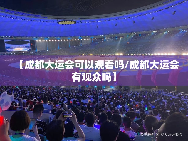 【成都大运会可以观看吗/成都大运会有观众吗】