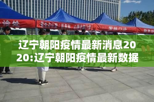 辽宁朝阳疫情最新消息2020:辽宁朝阳疫情最新数据消息