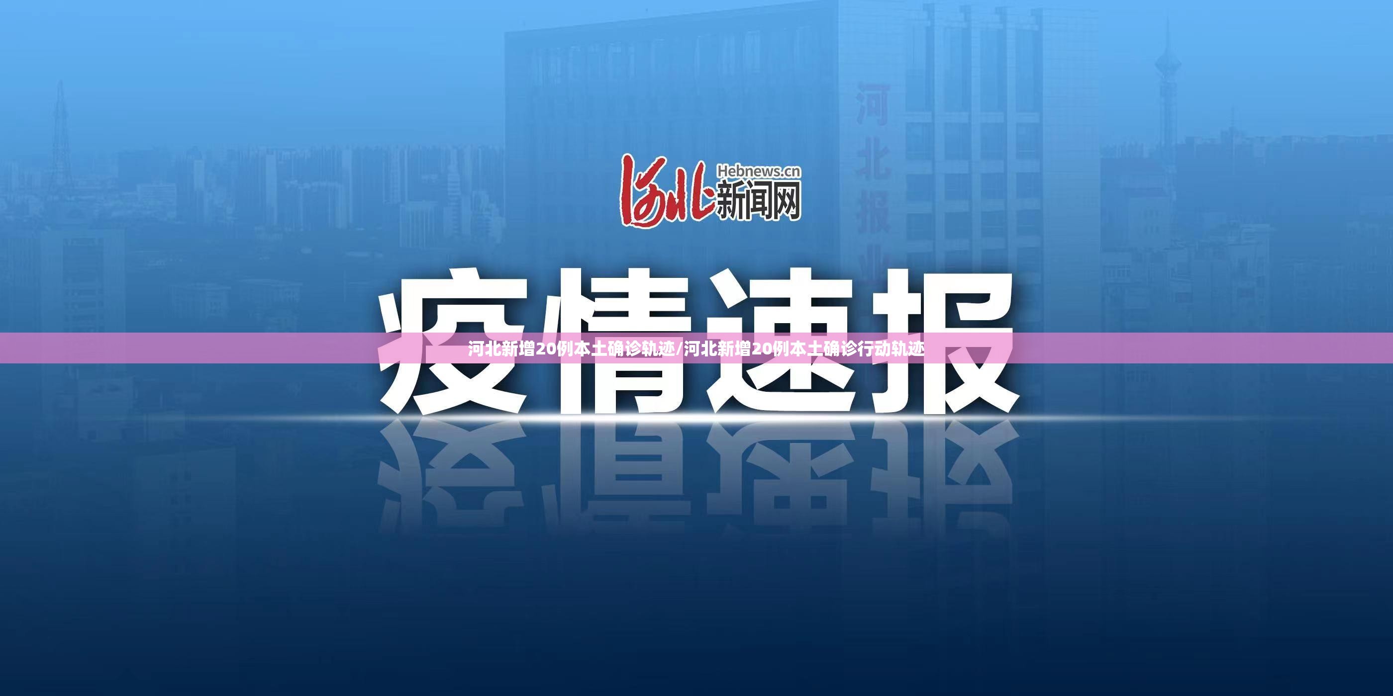 河北新增20例本土确诊轨迹/河北新增20例本土确诊行动轨迹