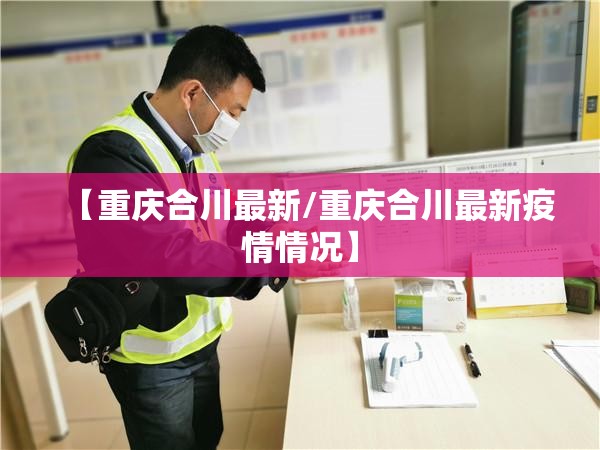 【重庆合川最新/重庆合川最新疫情情况】