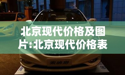 北京现代价格及图片:北京现代价格表以及图片 车型