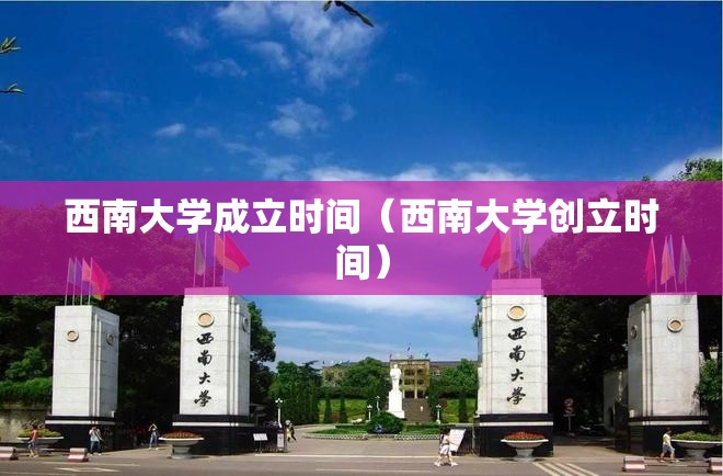 西南大学成立时间（西南大学创立时间）