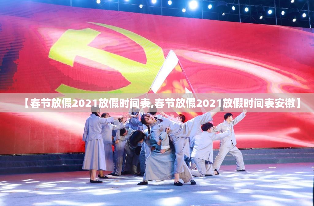 【春节放假2021放假时间表,春节放假2021放假时间表安徽】