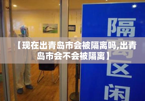 【现在出青岛市会被隔离吗,出青岛市会不会被隔离】