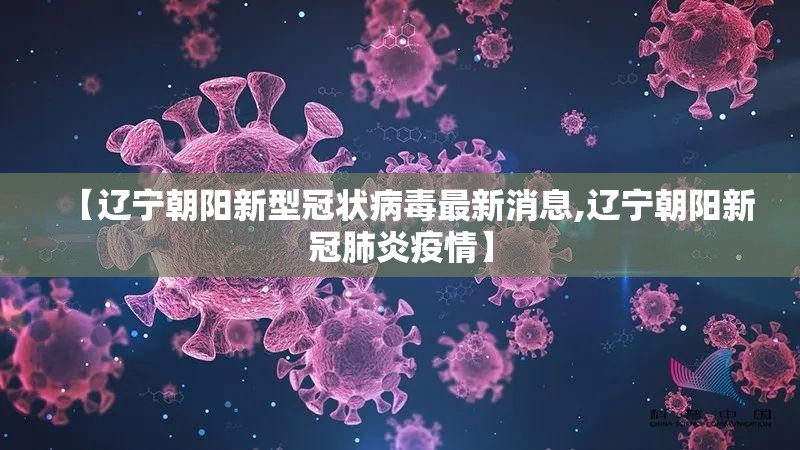 【辽宁朝阳新型冠状病毒最新消息,辽宁朝阳新冠肺炎疫情】