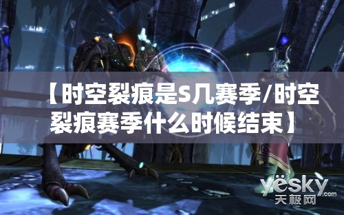 【时空裂痕是S几赛季/时空裂痕赛季什么时候结束】