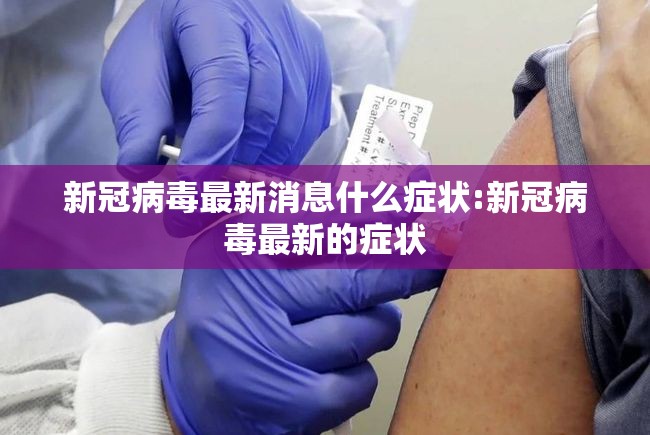 新冠病毒最新消息什么症状:新冠病毒最新的症状