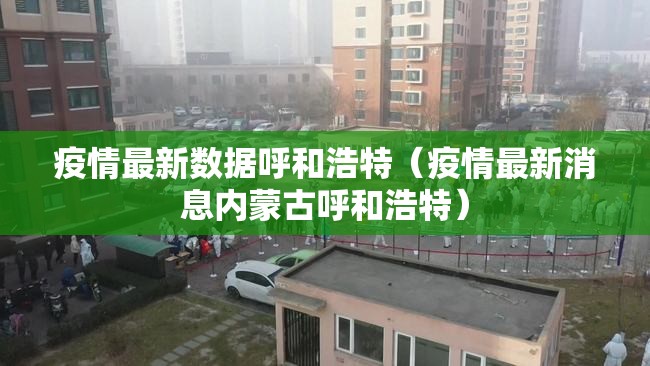 疫情最新数据呼和浩特（疫情最新消息内蒙古呼和浩特）