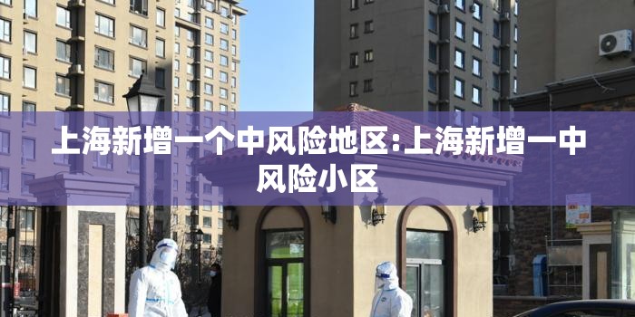 上海新增一个中风险地区:上海新增一中风险小区