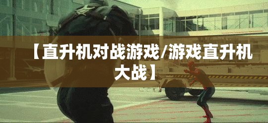【直升机对战游戏/游戏直升机大战】