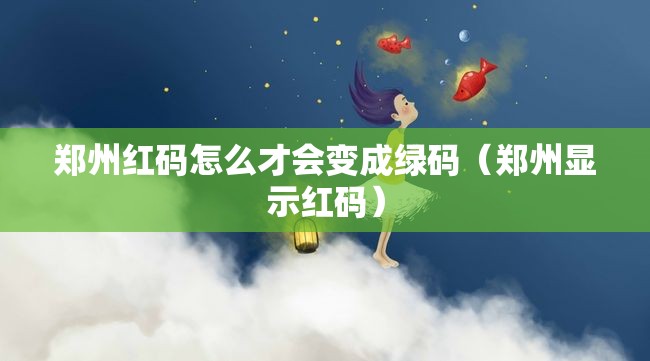 郑州红码怎么才会变成绿码（郑州显示红码）