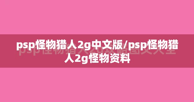 psp怪物猎人2g中文版/psp怪物猎人2g怪物资料