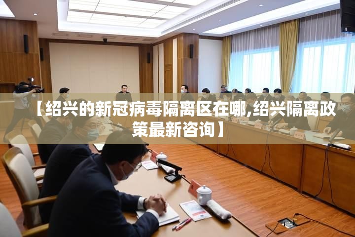 【绍兴的新冠病毒隔离区在哪,绍兴隔离政策最新咨询】