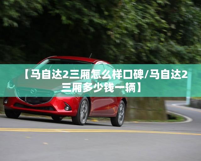 【马自达2三厢怎么样口碑/马自达2三厢多少钱一辆】