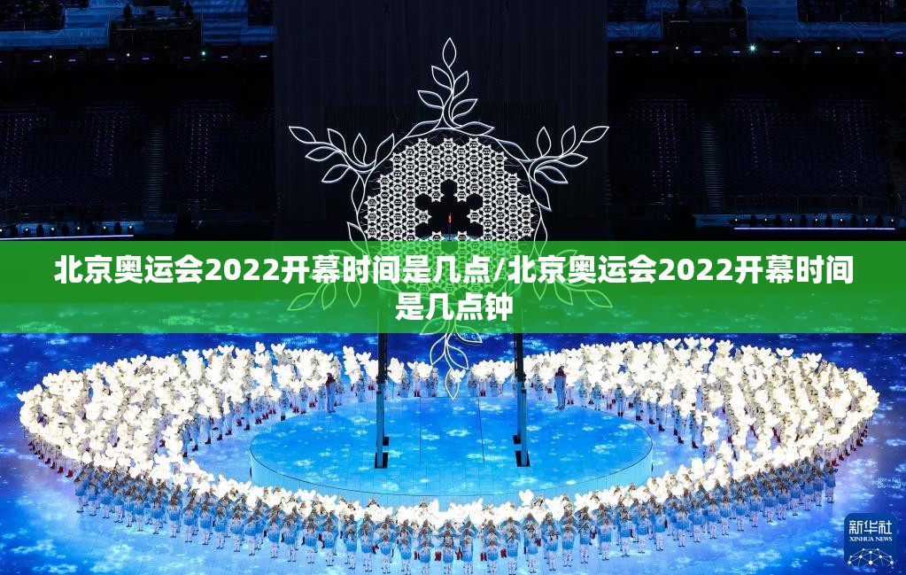 北京奥运会2022开幕时间是几点/北京奥运会2022开幕时间是几点钟
