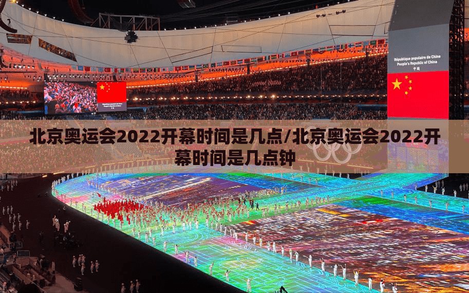 北京奥运会2022开幕时间是几点/北京奥运会2022开幕时间是几点钟