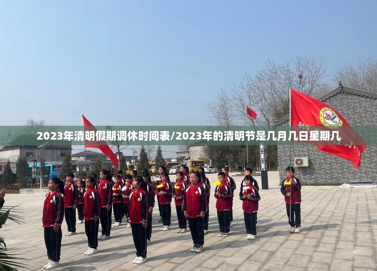 2023年清明假期调休时间表/2023年的清明节是几月几日星期几