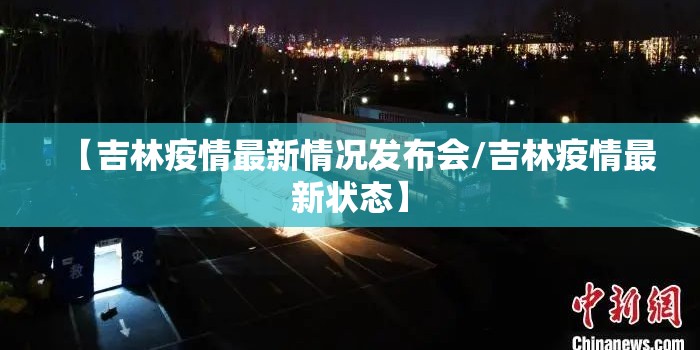 【吉林疫情最新情况发布会/吉林疫情最新状态】