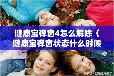 健康宝弹窗4怎么解除（健康宝弹窗状态什么时候可以恢复正常）