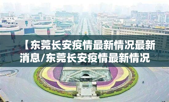 【东莞长安疫情最新情况最新消息/东莞长安疫情最新情况最新消息今天】