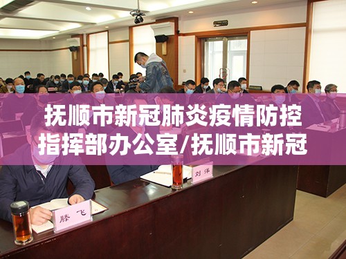 抚顺市新冠肺炎疫情防控指挥部办公室/抚顺市新冠疫情防控中心电话
