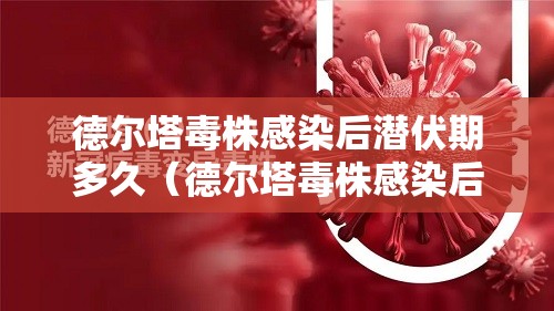 德尔塔毒株感染后潜伏期多久（德尔塔毒株感染后遗症）