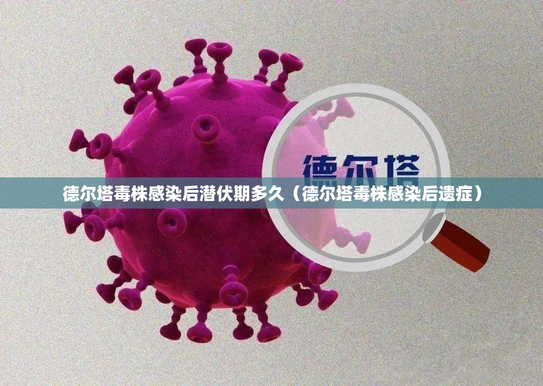 德尔塔毒株感染后潜伏期多久（德尔塔毒株感染后遗症）