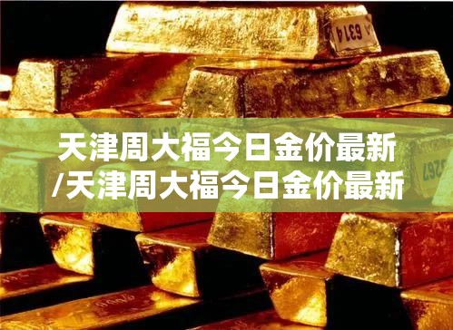 天津周大福今日金价最新/天津周大福今日金价最新查询