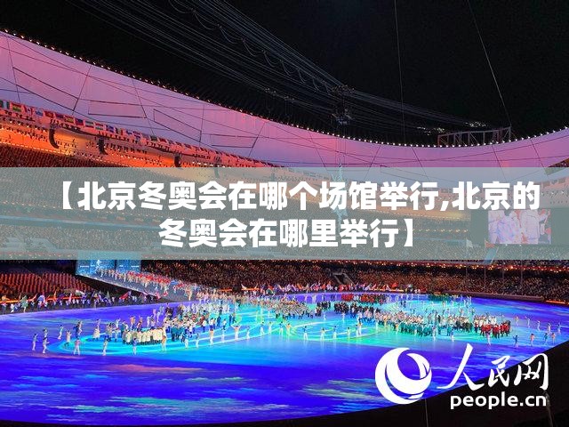 【北京冬奥会在哪个场馆举行,北京的冬奥会在哪里举行】