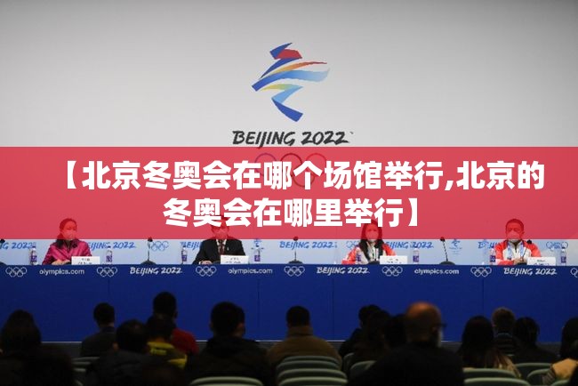 【北京冬奥会在哪个场馆举行,北京的冬奥会在哪里举行】