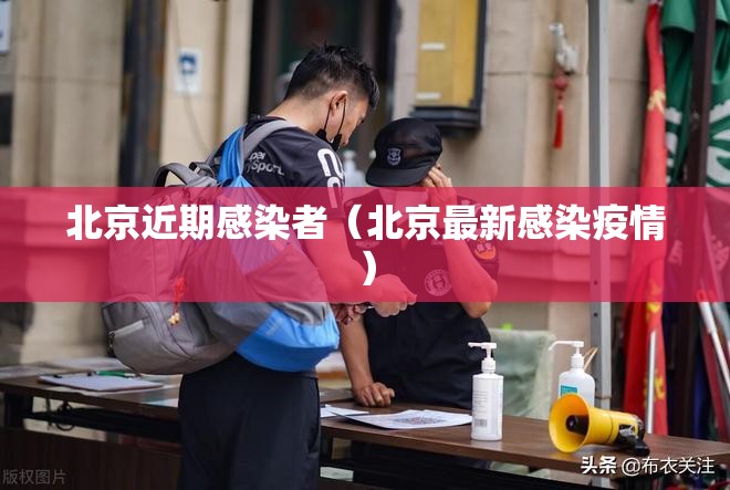 北京近期感染者（北京最新感染疫情）