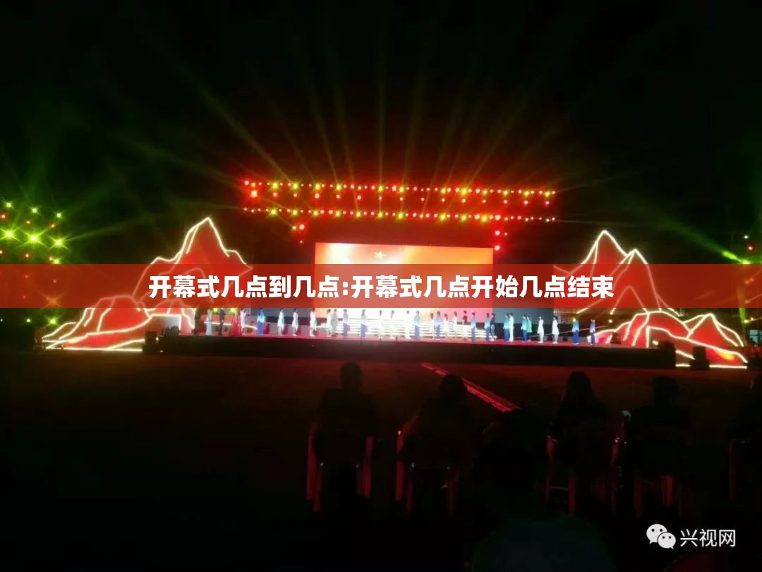 开幕式几点到几点:开幕式几点开始几点结束