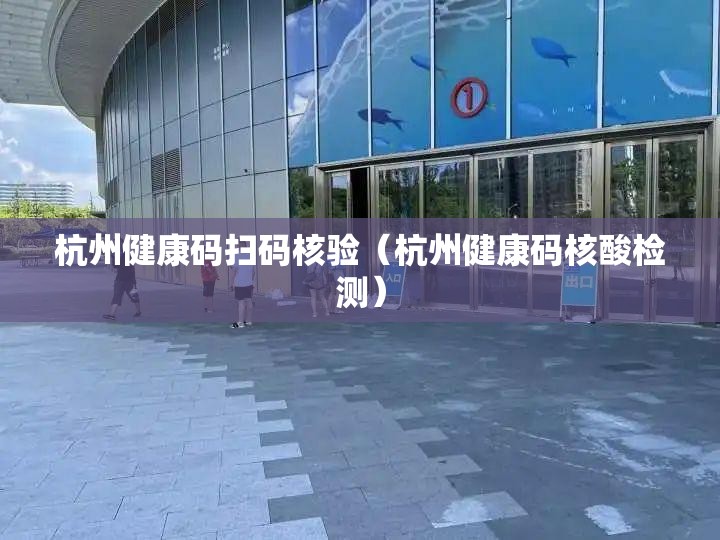杭州健康码扫码核验（杭州健康码核酸检测）