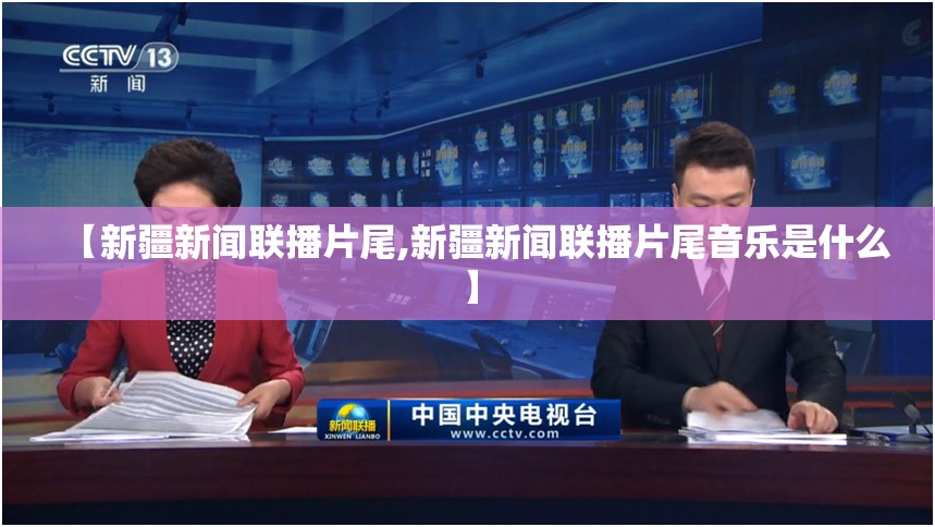 【新疆新闻联播片尾,新疆新闻联播片尾音乐是什么】