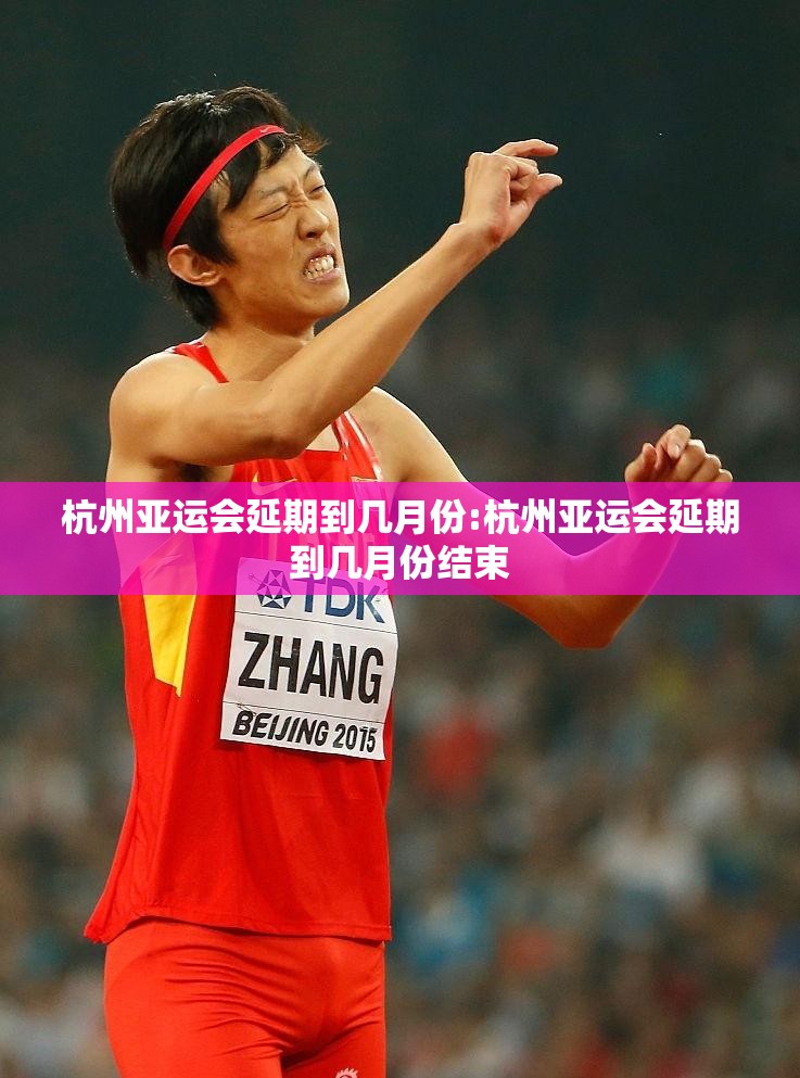 杭州亚运会延期到几月份:杭州亚运会延期到几月份结束