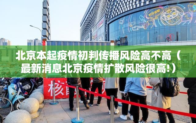 北京本起疫情初判传播风险高不高（最新消息北京疫情扩散风险很高!）