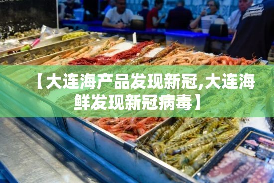 【大连海产品发现新冠,大连海鲜发现新冠病毒】