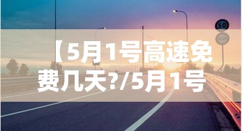 【5月1号高速免费几天?/5月1号高速免费多少天】