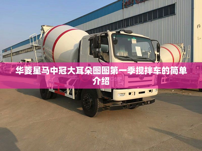 华菱星马中冠大耳朵图图第一季搅拌车的简单介绍