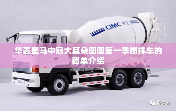 华菱星马中冠大耳朵图图第一季搅拌车的简单介绍