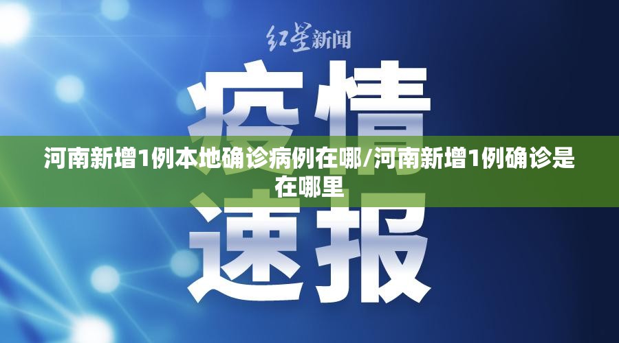 河南新增1例本地确诊病例在哪/河南新增1例确诊是在哪里