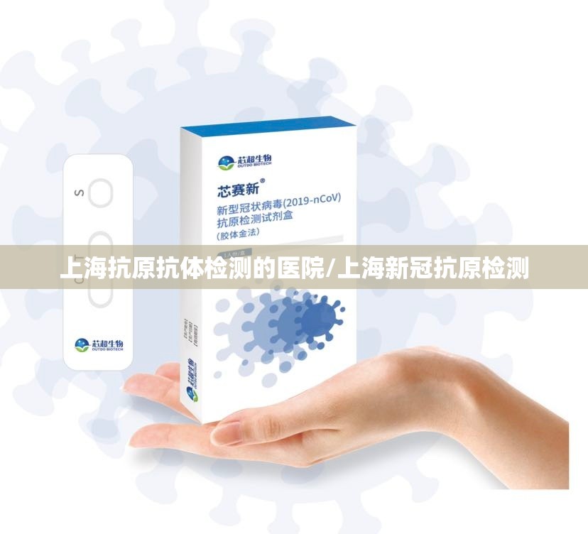 上海抗原抗体检测的医院/上海新冠抗原检测