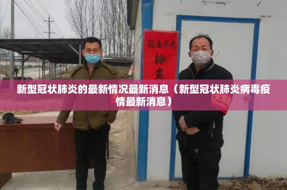 新型冠状肺炎的最新情况最新消息（新型冠状肺炎病毒疫情最新消息）