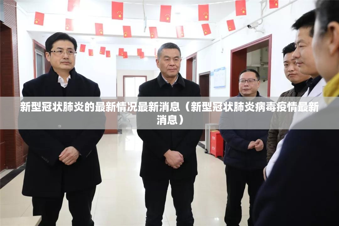 新型冠状肺炎的最新情况最新消息（新型冠状肺炎病毒疫情最新消息）
