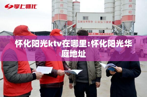 怀化阳光ktv在哪里:怀化阳光华庭地址