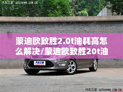 蒙迪欧致胜2.0t油耗高怎么解决/蒙迪欧致胜20t油耗多少